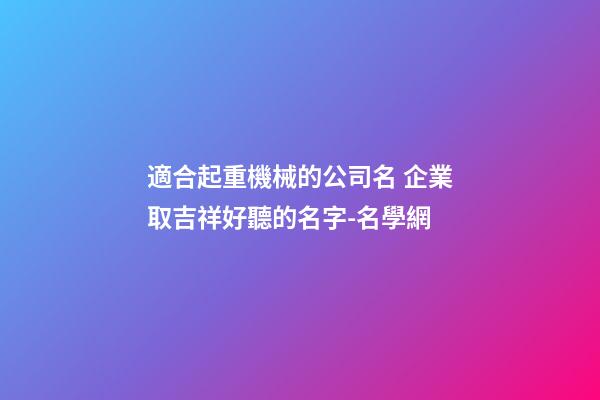適合起重機械的公司名 企業取吉祥好聽的名字-名學網-第1張-公司起名-玄機派